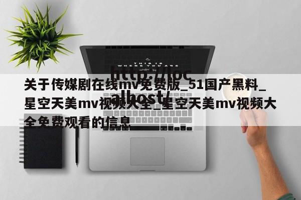关于传媒剧在线mv免费版_51国产黑料_星空天美mv视频大全_星空天美mv视频大全免费观看的信息