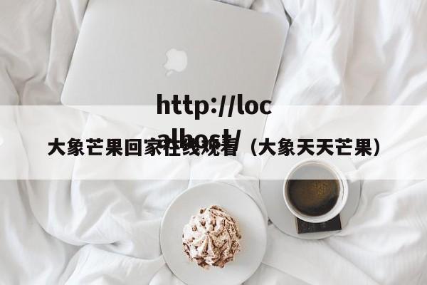大象芒果回家在线观看（大象天天芒果）